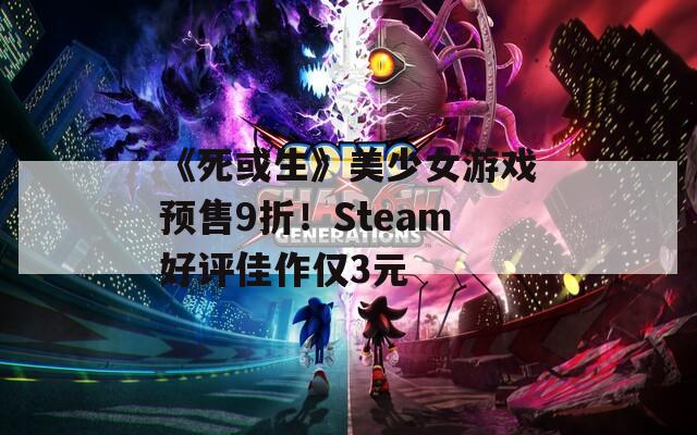 《死或生》美少女游戏预售9折！Steam好评佳作仅3元