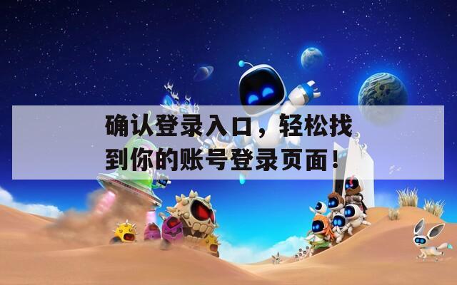 确认登录入口，轻松找到你的账号登录页面！