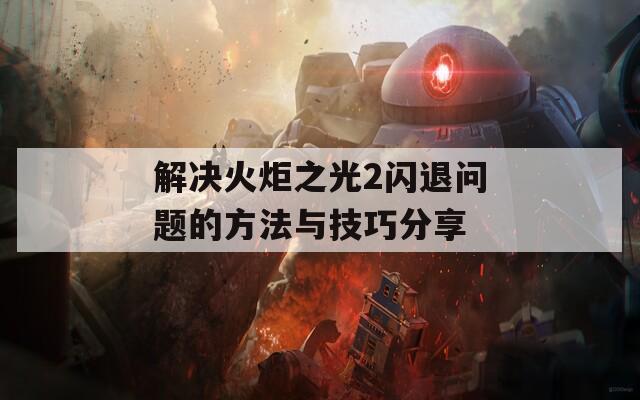 解决火炬之光2闪退问题的方法与技巧分享