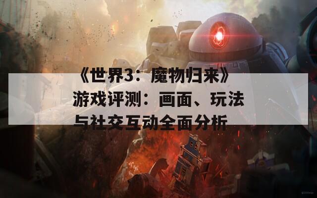 《世界3：魔物归来》游戏评测：画面、玩法与社交互动全面分析