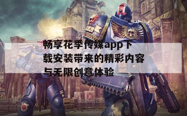 畅享花季传媒app下载安装带来的精彩内容与无限创意体验