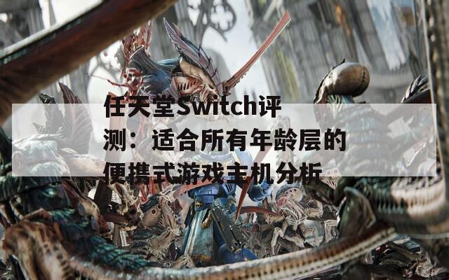 任天堂Switch评测：适合所有年龄层的便携式游戏主机分析