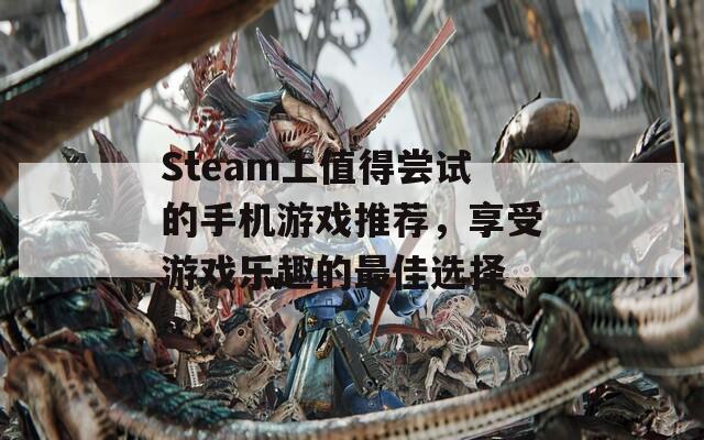 Steam上值得尝试的手机游戏推荐，享受游戏乐趣的最佳选择