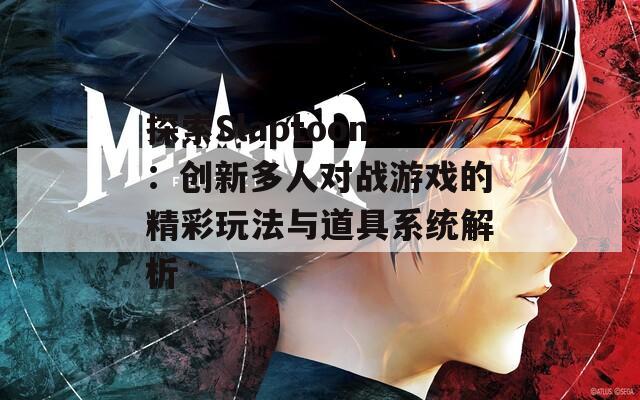 探索Slaptoon：创新多人对战游戏的精彩玩法与道具系统解析