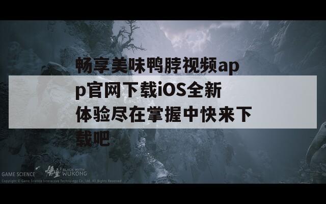 畅享美味鸭脖视频app官网下载iOS全新体验尽在掌握中快来下载吧