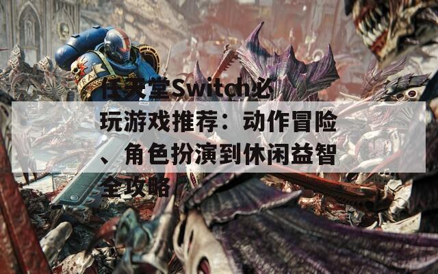 任天堂Switch必玩游戏推荐：动作冒险、角色扮演到休闲益智全攻略