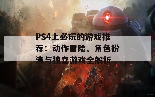 PS4上必玩的游戏推荐：动作冒险、角色扮演与独立游戏全解析