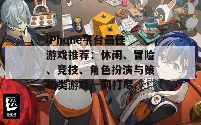 iPhone平台最佳游戏推荐：休闲、冒险、竞技、角色扮演与策略类游戏一网打尽