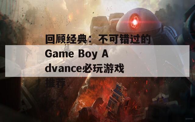 回顾经典：不可错过的Game Boy Advance必玩游戏推荐