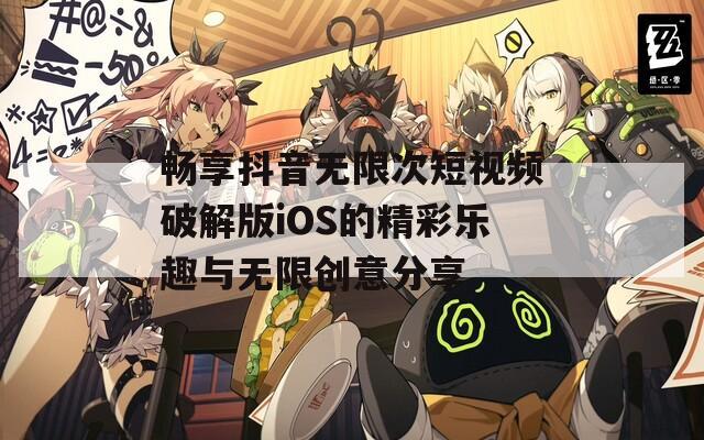 畅享抖音无限次短视频破解版iOS的精彩乐趣与无限创意分享