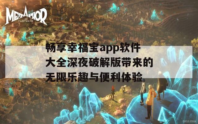 畅享幸福宝app软件大全深夜破解版带来的无限乐趣与便利体验