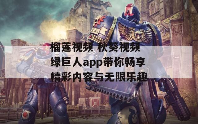 榴莲视频 秋葵视频 绿巨人app带你畅享精彩内容与无限乐趣