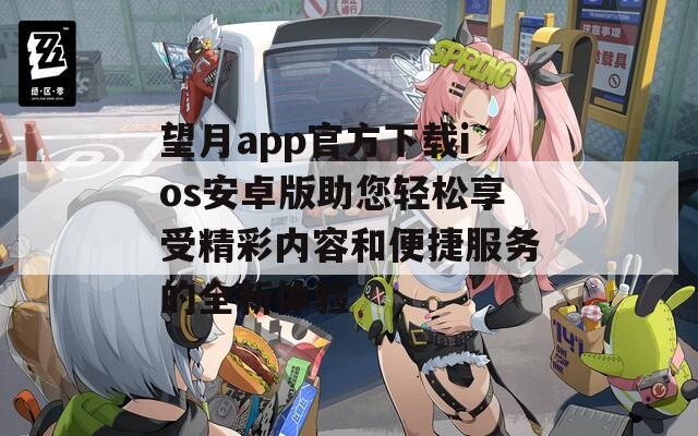 望月app官方下载ios安卓版助您轻松享受精彩内容和便捷服务的全新体验