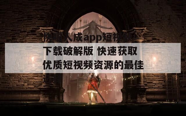 快喵人成app短视频下载破解版 快速获取优质短视频资源的最佳选择