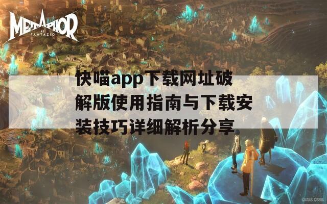 快喵app下载网址破解版使用指南与下载安装技巧详细解析分享