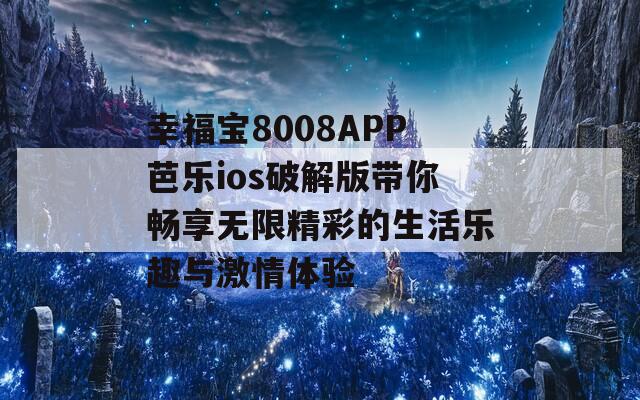 幸福宝8008APP芭乐ios破解版带你畅享无限精彩的生活乐趣与激情体验