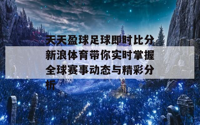 天天盈球足球即时比分新浪体育带你实时掌握全球赛事动态与精彩分析