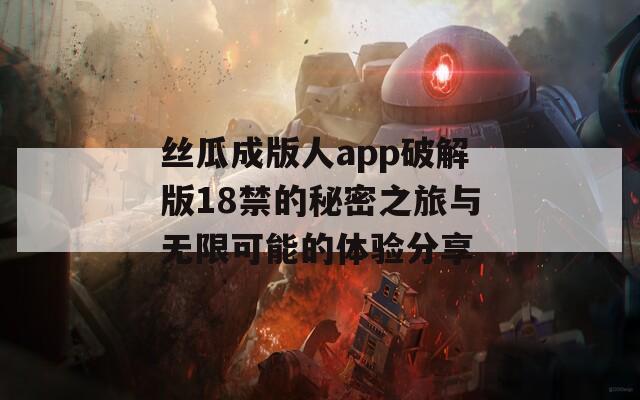 丝瓜成版人app破解版18禁的秘密之旅与无限可能的体验分享