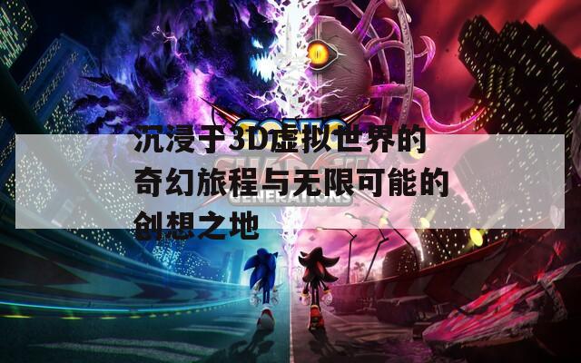 沉浸于3D虚拟世界的奇幻旅程与无限可能的创想之地