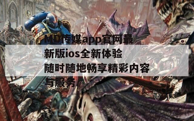 MD传媒app官网最新版ios全新体验 随时随地畅享精彩内容与服务