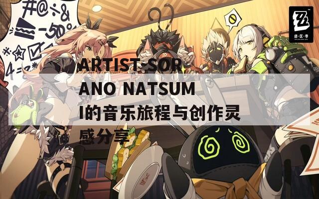 ARTIST-SORANO NATSUMI的音乐旅程与创作灵感分享