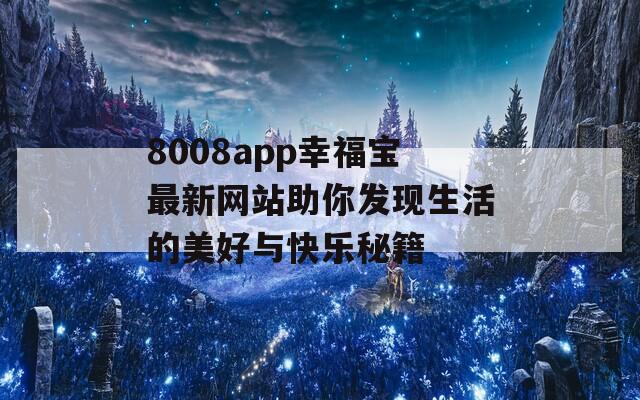 8008app幸福宝最新网站助你发现生活的美好与快乐秘籍