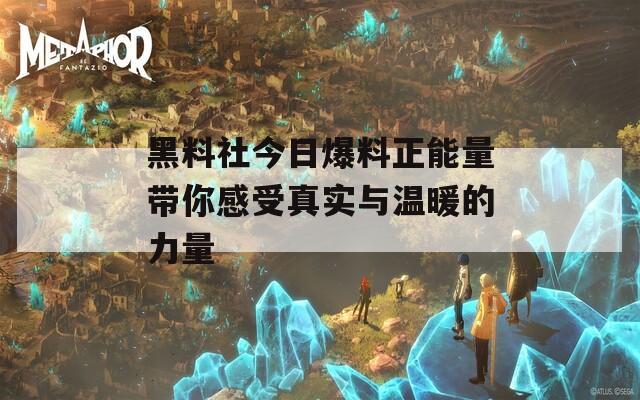 黑料社今日爆料正能量带你感受真实与温暖的力量