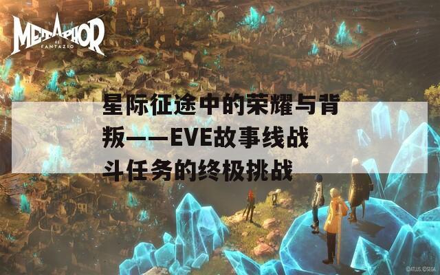 星际征途中的荣耀与背叛——EVE故事线战斗任务的终极挑战