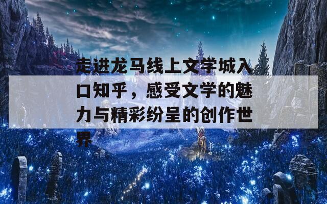 走进龙马线上文学城入口知乎，感受文学的魅力与精彩纷呈的创作世界