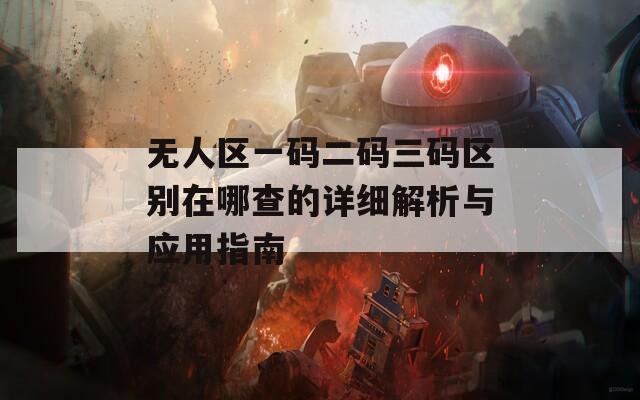 无人区一码二码三码区别在哪查的详细解析与应用指南