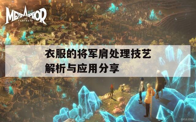 衣服的将军肩处理技艺解析与应用分享