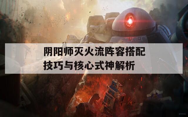 阴阳师灭火流阵容搭配技巧与核心式神解析