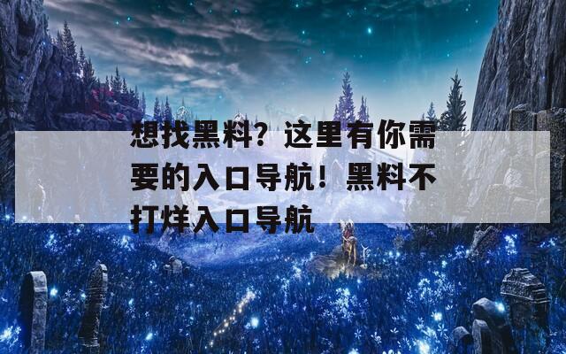 想找黑料？这里有你需要的入口导航！黑料不打烊入口导航