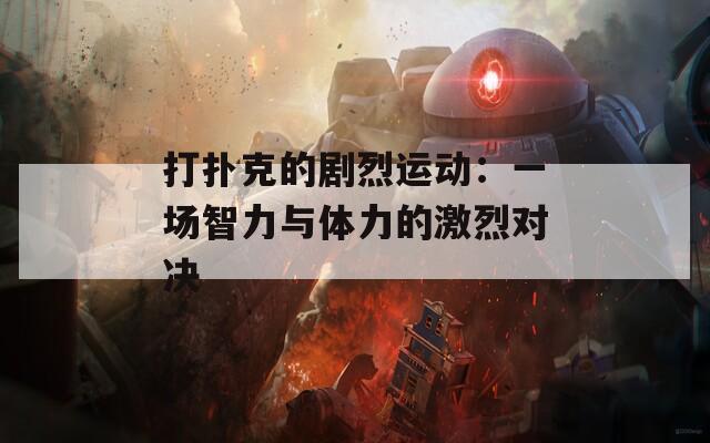 打扑克的剧烈运动：一场智力与体力的激烈对决