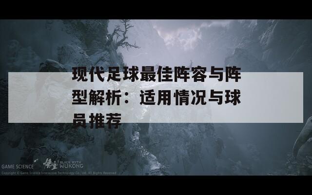 现代足球最佳阵容与阵型解析：适用情况与球员推荐