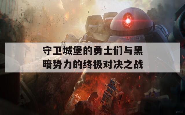 守卫城堡的勇士们与黑暗势力的终极对决之战