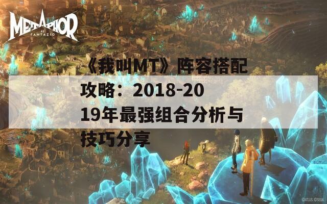 《我叫MT》阵容搭配攻略：2018-2019年最强组合分析与技巧分享