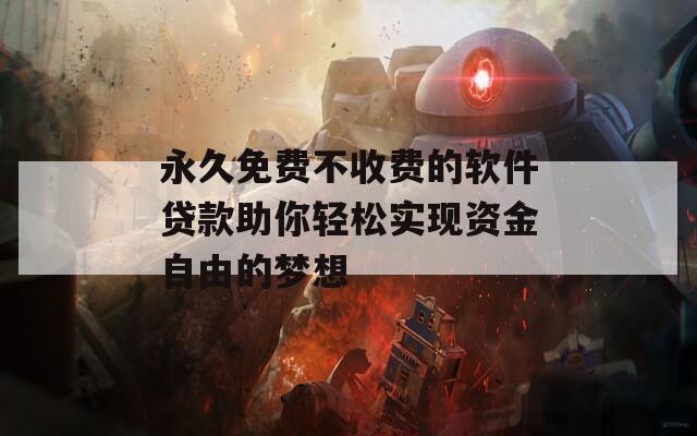 永久免费不收费的软件贷款助你轻松实现资金自由的梦想