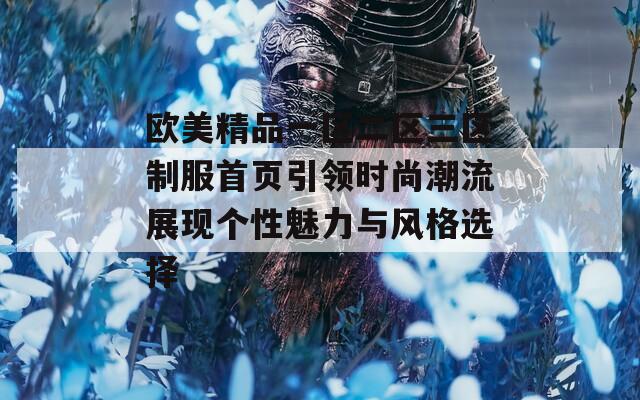 欧美精品一区二区三区制服首页引领时尚潮流展现个性魅力与风格选择