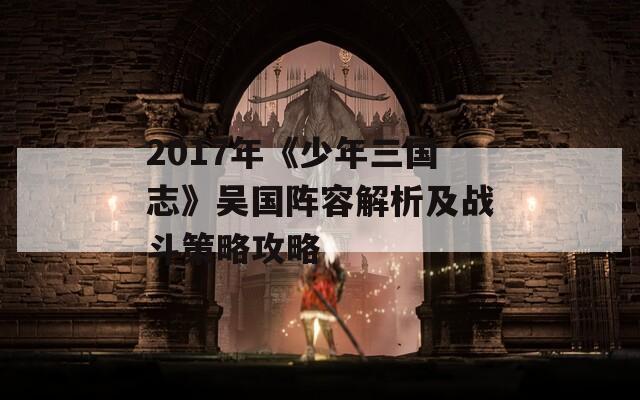 2017年《少年三国志》吴国阵容解析及战斗策略攻略