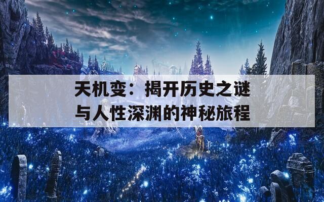 天机变：揭开历史之谜与人性深渊的神秘旅程