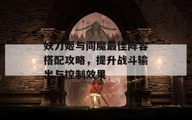 妖刀姬与阎魔最佳阵容搭配攻略，提升战斗输出与控制效果