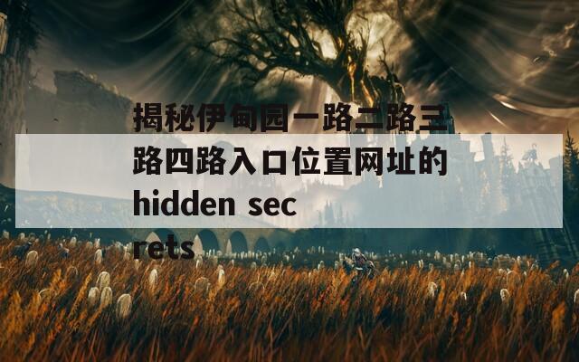 揭秘伊甸园一路二路三路四路入口位置网址的hidden secrets