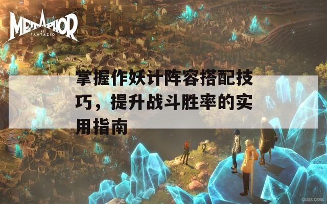 掌握作妖计阵容搭配技巧，提升战斗胜率的实用指南