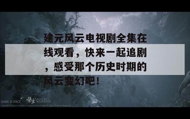 建元风云电视剧全集在线观看，快来一起追剧，感受那个历史时期的风云变幻吧！