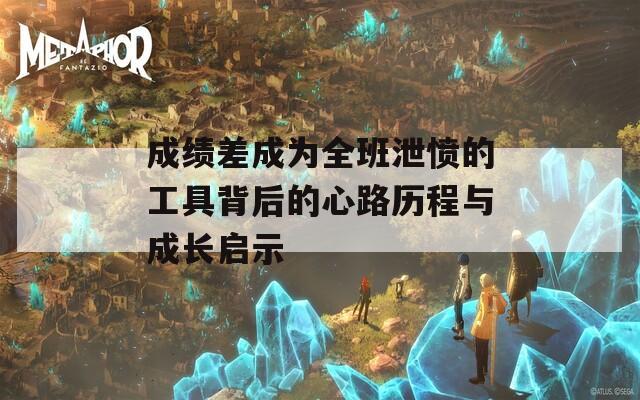 成绩差成为全班泄愤的工具背后的心路历程与成长启示