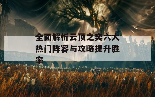 全面解析云顶之奕六大热门阵容与攻略提升胜率