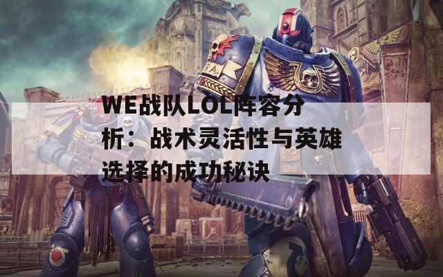 WE战队LOL阵容分析：战术灵活性与英雄选择的成功秘诀