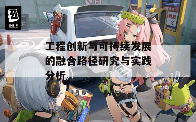 工程创新与可持续发展的融合路径研究与实践分析