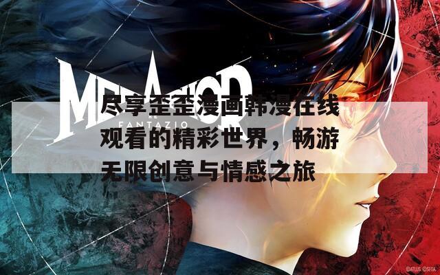 尽享歪歪漫画韩漫在线观看的精彩世界，畅游无限创意与情感之旅